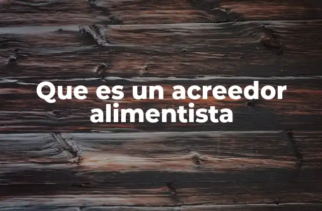 Que es un Acreedor Alimentista