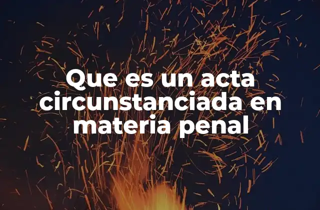 Que es un Acta Circunstanciada en Materia Penal