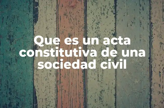 Que es un Acta Constitutiva de una Sociedad Civil