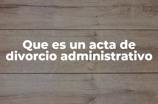 Que es un Acta de Divorcio Administrativo