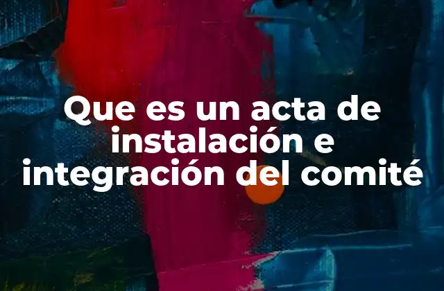 Que es un Acta de Instalación e Integración Del Comité