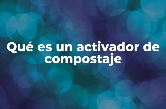 Qué es un Activador de Compostaje