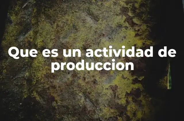 Que es un Actividad de Produccion