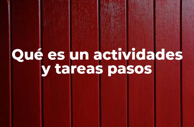 Qué es un Actividades y Tareas Pasos
