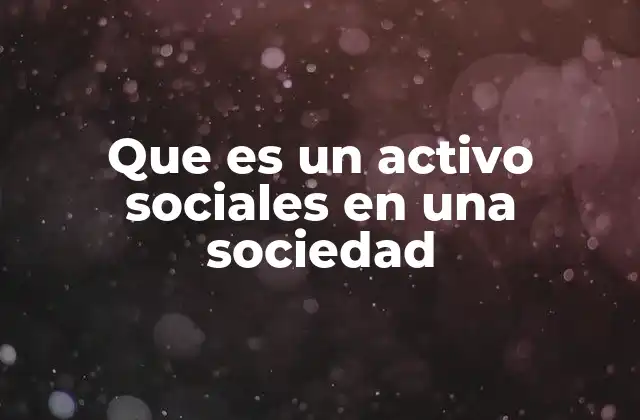 Que es un Activo Sociales en una Sociedad 2 La importancia de los activos sociales en el tejido comunitario