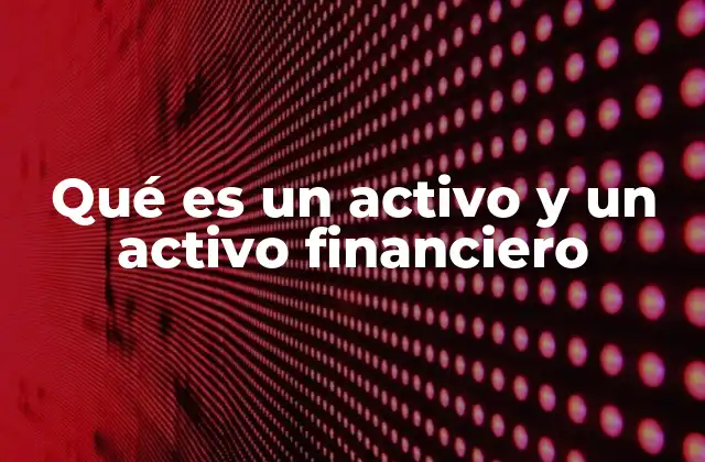 Qué es un Activo y un Activo Financiero