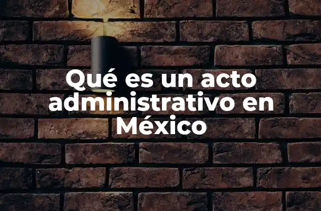 Qué es un Acto Administrativo en México