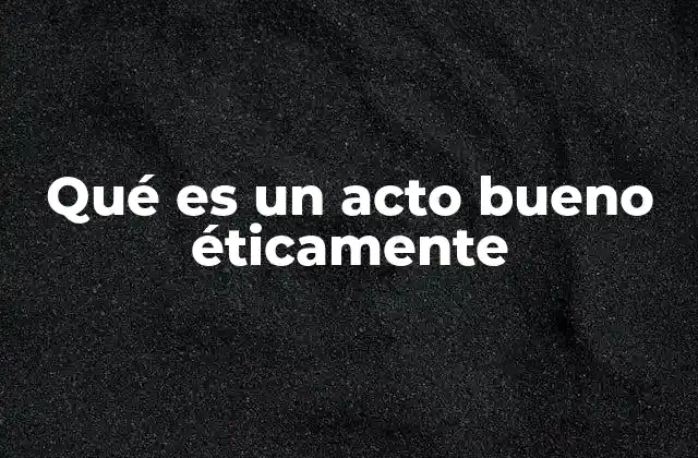 Qué es un Acto Bueno Éticamente
