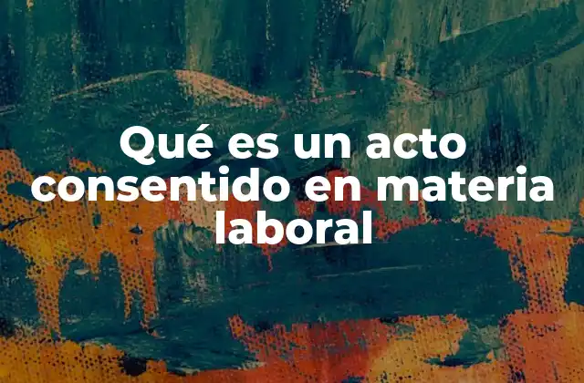Qué es un Acto Consentido en Materia Laboral