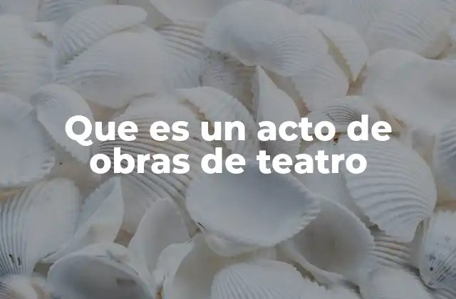 Que es un Acto de Obras de Teatro