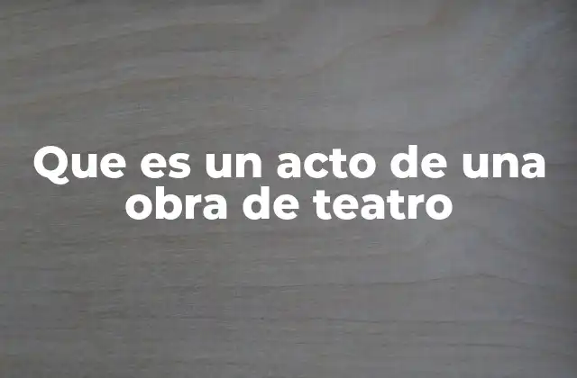 Que es un Acto de una Obra de Teatro