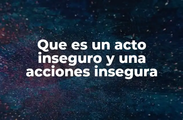 Que es un Acto Inseguro y una Acciones Insegura