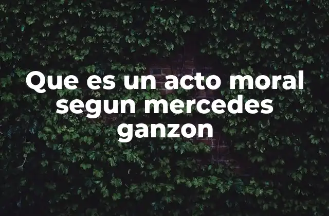 Que es un Acto Moral Segun Mercedes Ganzon