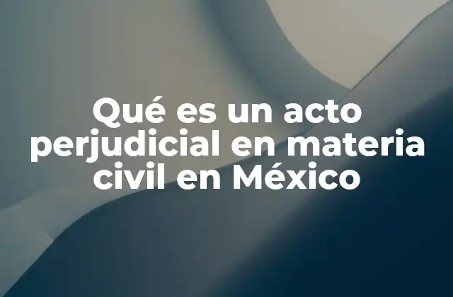 Qué es un Acto Perjudicial en Materia Civil en México