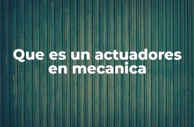 Que es un Actuadores en Mecanica