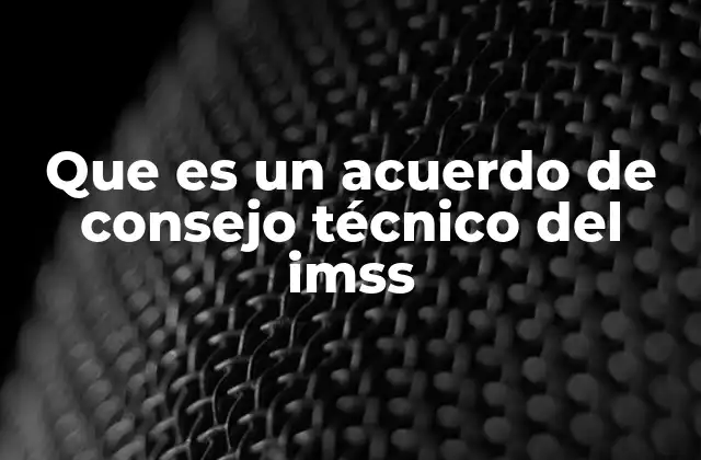 La importancia de los acuerdos técnicos en el funcionamiento del IMSS