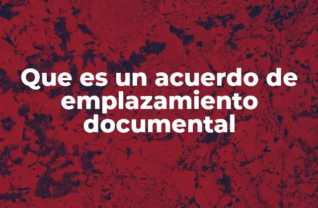 El papel del acuerdo de emplazamiento documental en el proceso legal