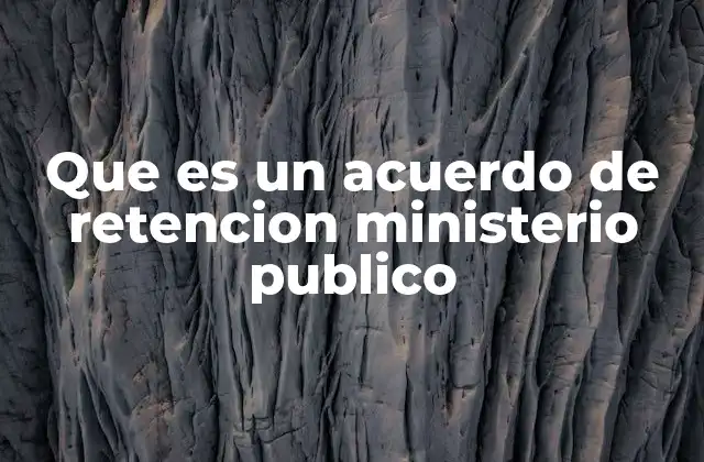 Que es un Acuerdo de Retencion Ministerio Publico