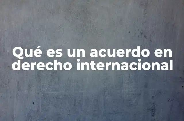 La importancia de los acuerdos en la regulación internacional