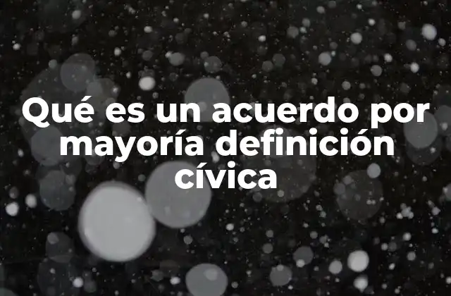 Qué es un Acuerdo por Mayoría Definición Cívica