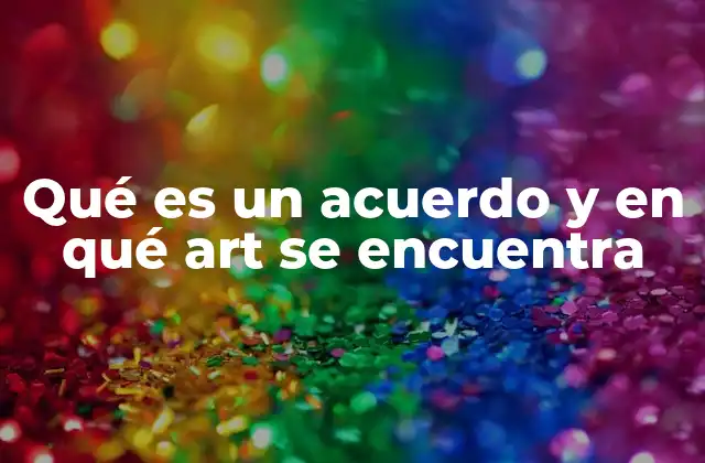 Qué es un Acuerdo y en Qué Art Se Encuentra