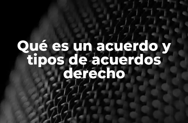 Qué es un Acuerdo y Tipos de Acuerdos Derecho