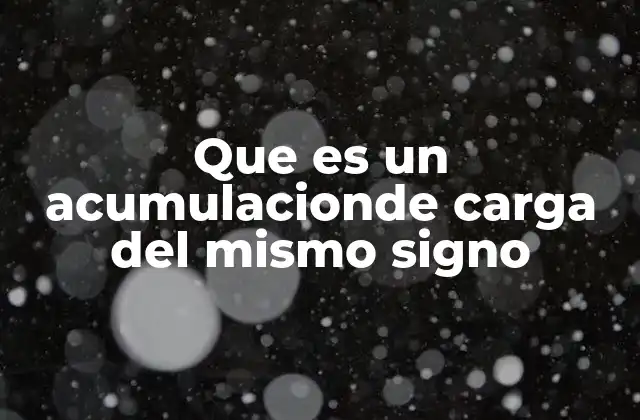 Que es un Acumulacionde Carga Del Mismo Signo