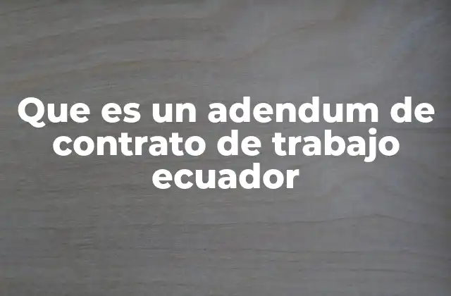 Que es un Adendum de Contrato de Trabajo Ecuador