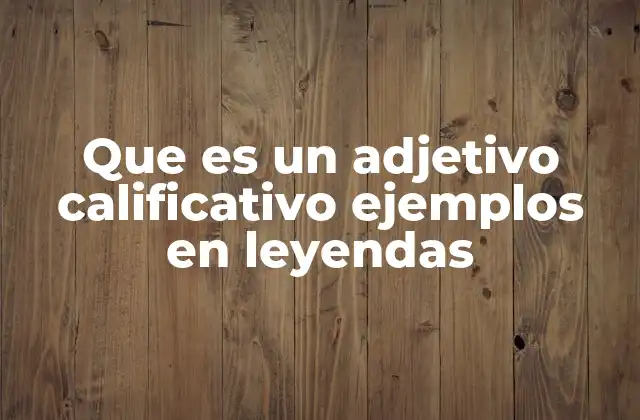 Que es un Adjetivo Calificativo Ejemplos en Leyendas