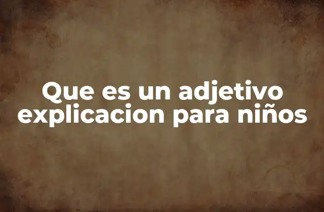 Cómo los adjetivos ayudan a los niños a expresarse mejor