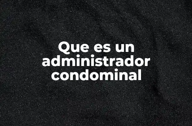 Que es un Administrador Condominal