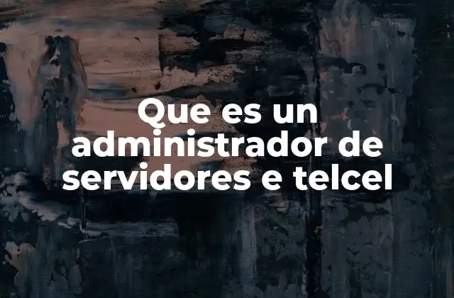 Que es un Administrador de Servidores e Telcel 2 El papel del administrador de servidores en el ecosistema tecnológico de Telcel