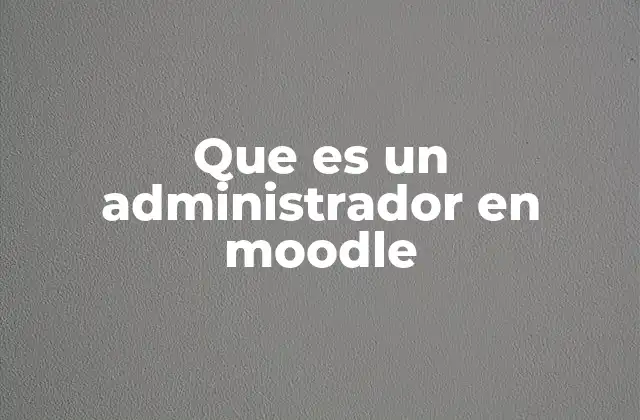 Que es un Administrador en Moodle 2 El rol del administrador en la gestión educativa digital