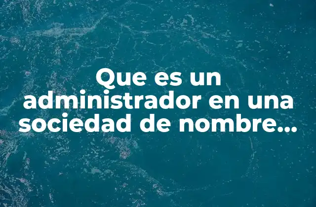 Que es un Administrador en una Sociedad de Nombre Colectivo