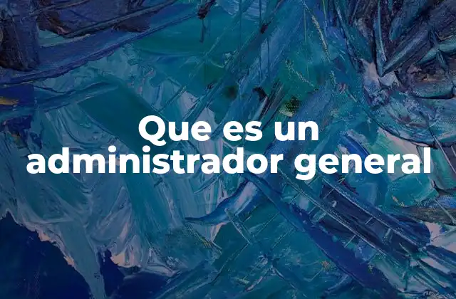 El rol del administrador general en la estructura empresarial