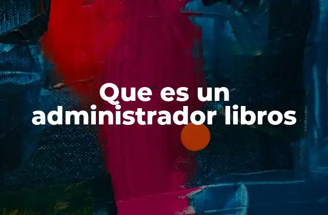 Que es un Administrador Libros 2 El papel del administrador de libros en la sociedad moderna