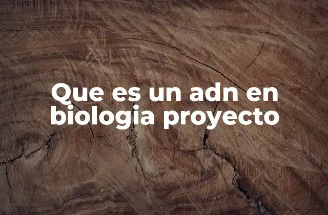 Que es un Adn en Biologia Proyecto