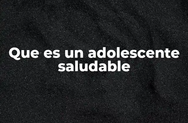 Que es un Adolescente Saludable 2 Cómo se manifiesta un adolescente saludable en su día a día