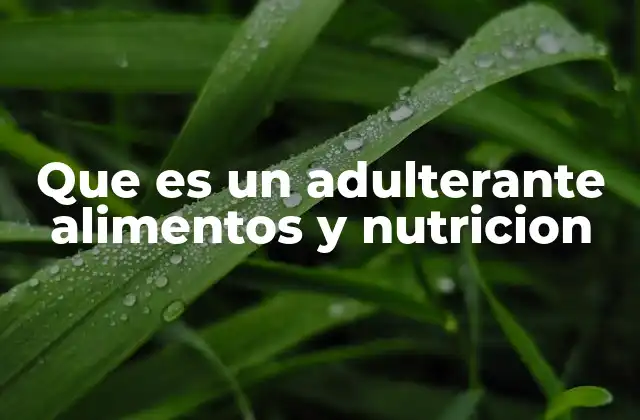 Cómo los adulterantes afectan la calidad de los alimentos