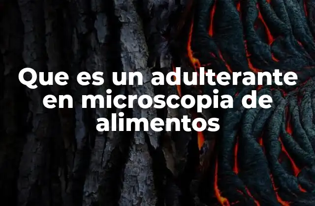 Que es un Adulterante en Microscopia de Alimentos