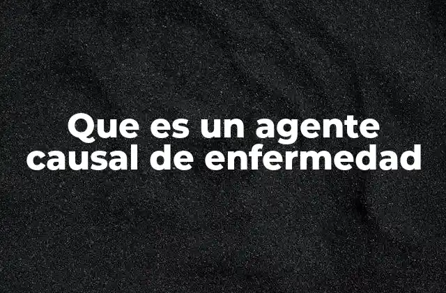 Que es un Agente Causal de Enfermedad