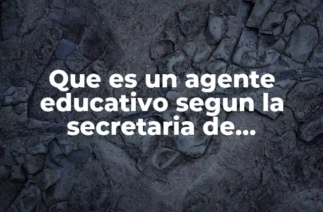 Que es un Agente Educativo Segun la Secretaria de Educacion