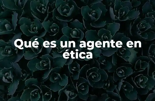 Qué es un Agente en Ética
