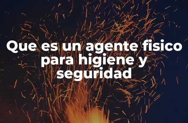 Que es un Agente Fisico para Higiene y Seguridad