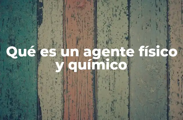 Qué es un Agente Físico y Químico