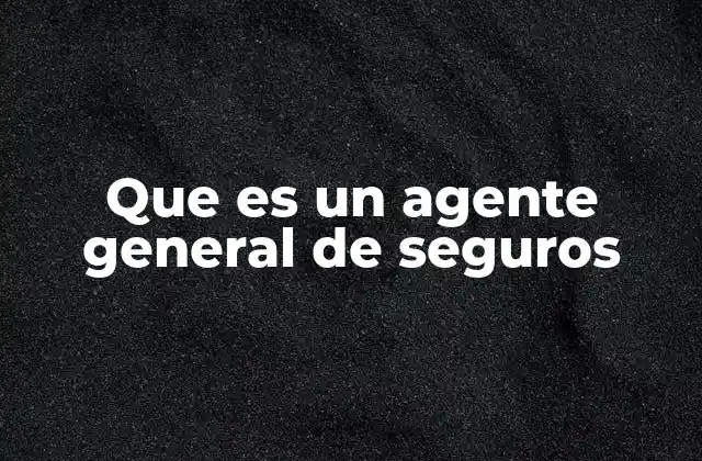 Que es un Agente General de Seguros