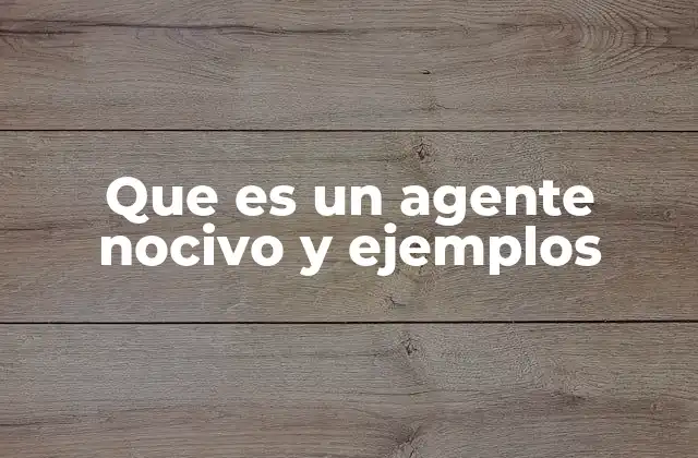 Que es un Agente Nocivo y Ejemplos