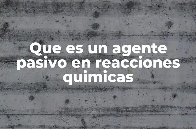 Que es un Agente Pasivo en Reacciones Quimicas