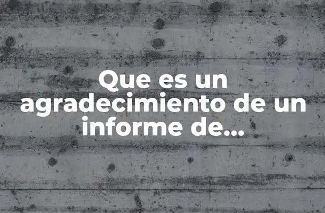 Que es un Agradecimiento de un Informe de Investigacion 2 La importancia de reconocer contribuciones en un informe académico