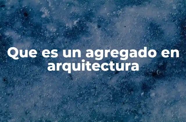 Que es un Agregado en Arquitectura